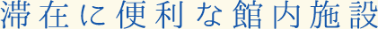滞在に便利な館内施設
