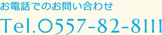 お電話でのお問い合わせ Tel.0557-82-8111