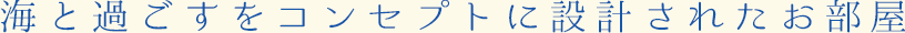 海と過ごすをコンセプトに設計されたお部屋